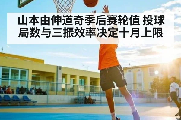 山本由伸道奇季后赛轮值 投球局数与三振效率决定十月上限