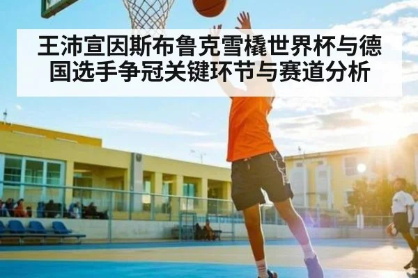 王沛宣因斯布鲁克雪橇世界杯与德国选手争冠关键环节与赛道分析