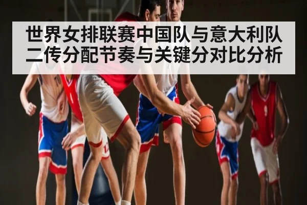 世界女排联赛中国队与意大利队二传分配节奏与关键分对比分析